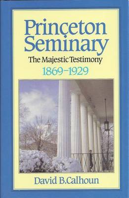 History of Princeton Seminary: v. 2: The Majestic Testimony, 1869-1929 by David B. Calhoun