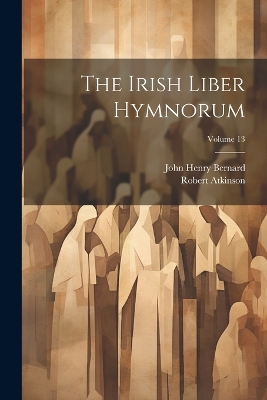 The Irish Liber Hymnorum; Volume 13 by John Henry Bernard