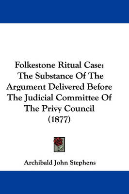 Folkestone Ritual Case: The Substance Of The Argument Delivered Before The Judicial Committee Of The Privy Council (1877) by Archibald John Stephens