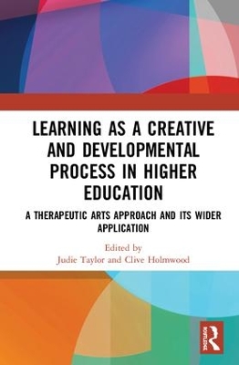 Learning as a Creative and Developmental Process in Higher Education: A Therapeutic Arts Approach and Its Wider Application by Judie Taylor