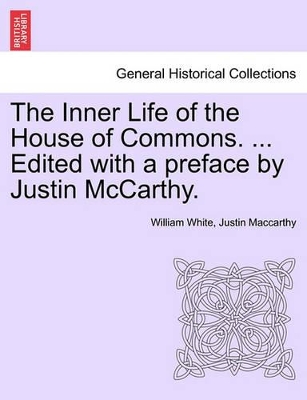 The Inner Life of the House of Commons. ... Edited with a Preface by Justin McCarthy. by William White