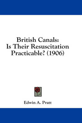 British Canals: Is Their Resuscitation Practicable? (1906) by Edwin A Pratt