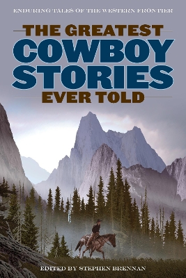 The Greatest Cowboy Stories Ever Told: Enduring Tales Of The Western Frontier book