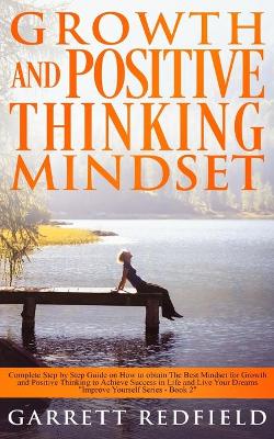 Growth and Positive Thinking Mindset: Complete Step by Step Guide on How to obtain The Best Mindset for Growth and Positive Thinking to Achieve Success in Life and Live Your Dreams by Garrett Redfield