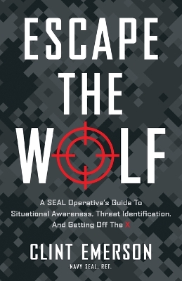 Escape the Wolf: A SEAL Operative's Guide to Situational Awareness, Threat Identification, and Getting Off The X book