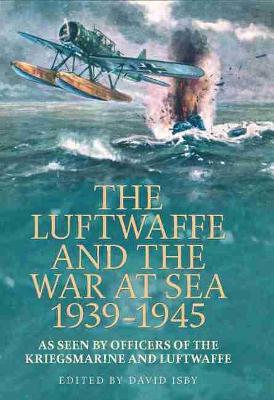 The Luftwaffe and the War at Sea 1939-1945 by David Isby