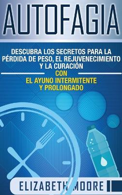 Autofagia: Descubra los Secretos para la P�rdida de Peso, el Rejuvenecimiento y la Curaci�n con el Ayuno Intermitente y Prolongado (Spanish Edition) book
