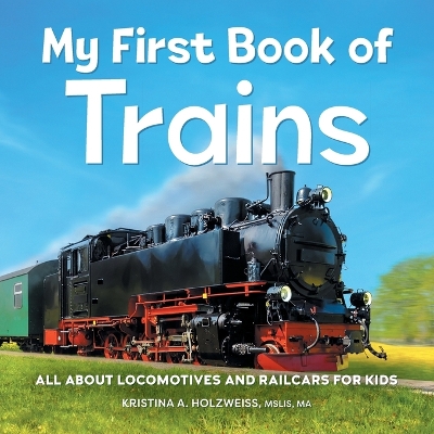 My First Book of Trains by Kristina A Holzweiss MSLIS, MA