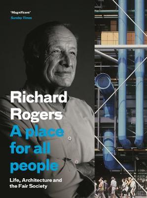 A A Place for All People: Life, Architecture and the Fair Society by Richard Rogers
