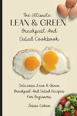 The Ultimate Lean & Green Breakfast And Salad Cookbook: Delicious Lean & Green Breakfast And Salad Recipes For Beginners by Jesse Cohen
