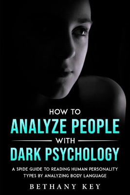 How to Analyze People with Dark Psychology: A Spide Guide to Reading Human Personality Types by Analyzing Body Language book