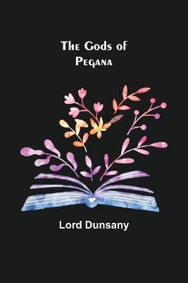 The The Gods of Pegana by Lord Dunsany