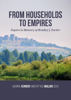 From Households to Empires: Papers in Memory of Bradley J. Parker by Jason R Kennedy
