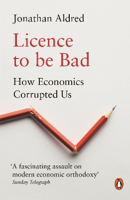 Licence to be Bad: How Economics Corrupted Us book