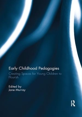 Early Childhood Pedagogies: Creating Spaces for Young Children to Flourish by Jane Murray