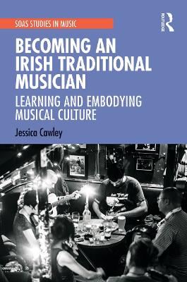 Becoming an Irish Traditional Musician: Learning and Embodying Musical Culture by Jessica Cawley