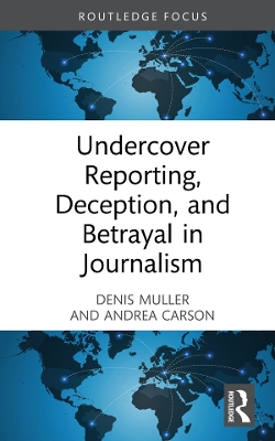 Undercover Reporting, Deception, and Betrayal in Journalism by Denis Muller