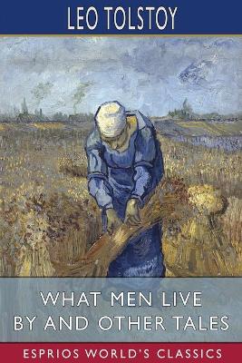 What Men Live By and Other Tales (Esprios Classics) by Leo Tolstoy