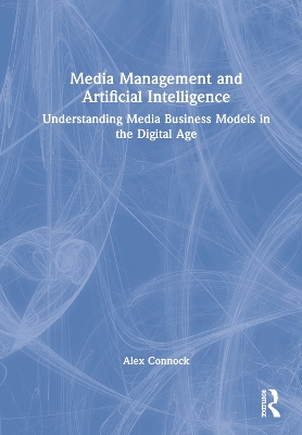 Media Management and Artificial Intelligence: Understanding Media Business Models in the Digital Age by Alex Connock