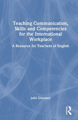 Teaching Communication, Skills and Competencies for the International Workplace: A Resource for Teachers of English by Julio Gimenez