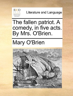 The Fallen Patriot. a Comedy, in Five Acts. by Mrs. O'Brien. book