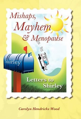 Mishaps, Mayhem, & Menopause: Letters to Shirley by Carolyn Hendricks Wood