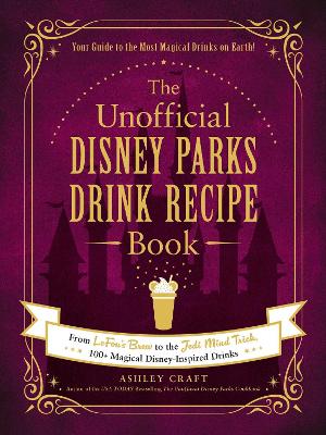 The Unofficial Disney Parks Drink Recipe Book: From LeFou's Brew to the Jedi Mind Trick, 100+ Magical Disney-Inspired Drinks book
