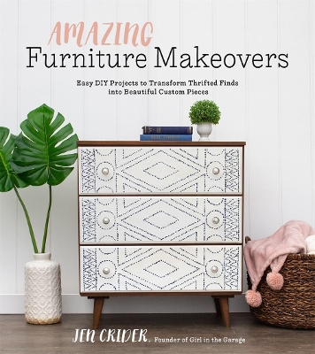 Amazing Furniture Makeovers: Easy DIY Projects to Transform Thrifted Finds into Beautiful Custom Pieces book