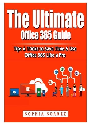 The Ultimate Office 365 Guide: Tips & Tricks to Save Time & Use Office 365 Like a Pro book