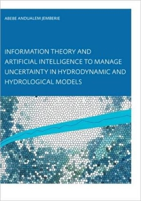 Information Theory and Artificial Intelligence to Manage Uncertainty in Hydrodynamic and Hydrological Models by Abebe Andualem Jemberie