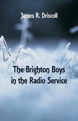 The The Brighton Boys in the Radio Service by James R Driscoll