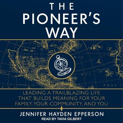 The Pioneer's Way: Leading a Trailblazing Life That Builds Meaning for Your Family, Your Community, and You by Tavia Gilbert