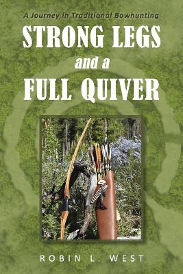 Strong Legs and a Full Quiver: A Journey in Traditional Bowhunting book