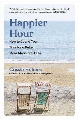 Happier Hour: How to Spend Your Time for a Better, More Meaningful Life by Cassie Holmes