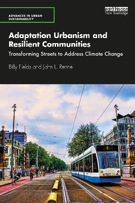Adaptation Urbanism and Resilient Communities: Transforming Streets to Address Climate Change by Billy Fields