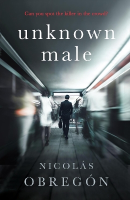 Unknown Male: 'Doesn’t get any darker or more twisted than this’ Sunday Times Crime Club by Nicolás Obregón