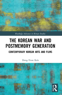 The Korean War and Postmemory Generation: Contemporary Korean Arts and Films by Dong-Yeon Koh