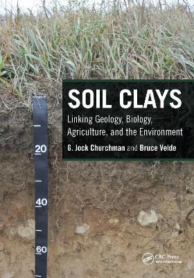 Soil Clays: Linking Geology, Biology, Agriculture, and the Environment by G. Jock Churchman