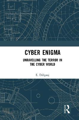 Cyber Enigma: Unravelling the Terror in the Cyber World by E. Dilipraj