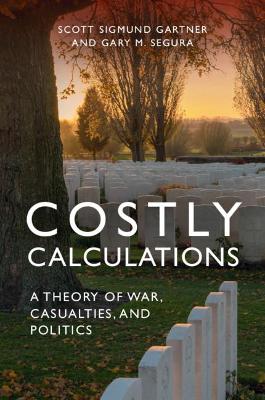 Costly Calculations: A Theory of War, Casualties, and Politics by Scott Sigmund Gartner