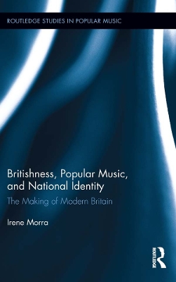 Britishness, Popular Music, and National Identity: The Making of Modern Britain by Irene Morra