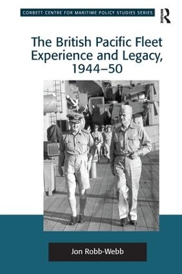 The British Pacific Fleet Experience and Legacy, 1944-50 by Jon Robb-Webb