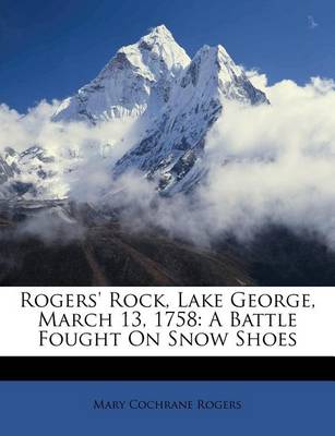 Rogers' Rock, Lake George, March 13, 1758: A Battle Fought on Snow Shoes book