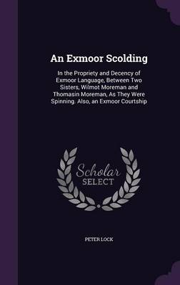 An Exmoor Scolding: In the Propriety and Decency of Exmoor Language, Between Two Sisters, Wilmot Moreman and Thomasin Moreman, As They Were Spinning. Also, an Exmoor Courtship book