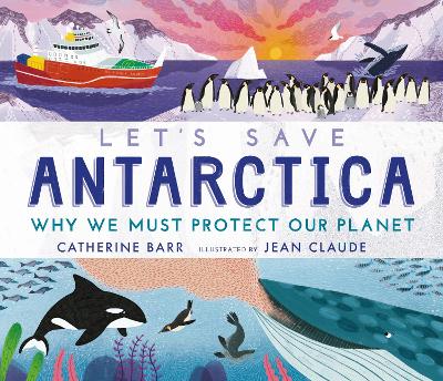 Let's Save Antarctica: Why we must protect our planet by Catherine Barr
