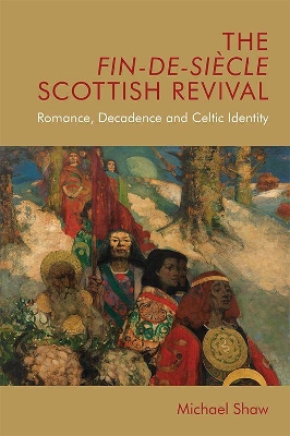 The Fin-De-Siecle Scottish Revival: Romance, Decadence and Celtic Identity by Michael Shaw