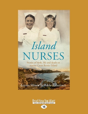 Island Nurses: Stories of birth, life and death on remote Great Barrier Island by Leonie Howie and Adele Robertson