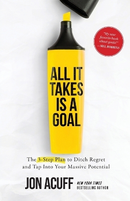 All It Takes Is a Goal: The 3-Step Plan to Ditch Regret and Tap Into Your Massive Potential by Jon Acuff