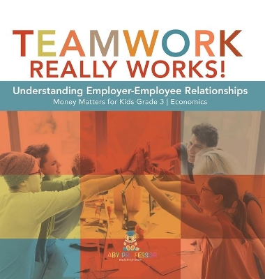 Teamwork Really Works!: Understanding Employer-Employee Relationships Money Matters for Kids Grade 3 Economics book