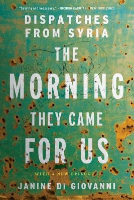 The The Morning They Came For Us: Dispatches from Syria by Janine di Giovanni